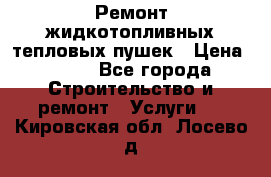 Ремонт жидкотопливных тепловых пушек › Цена ­ 500 - Все города Строительство и ремонт » Услуги   . Кировская обл.,Лосево д.